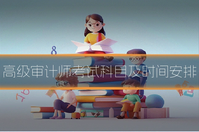 高级审计师考试科目及时间安排