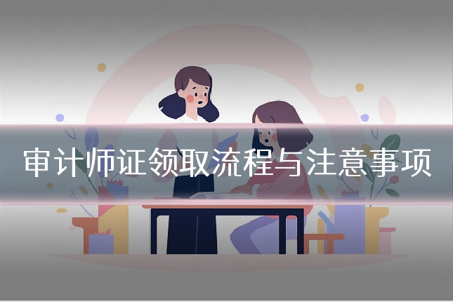 审计师证领取流程与注意事项