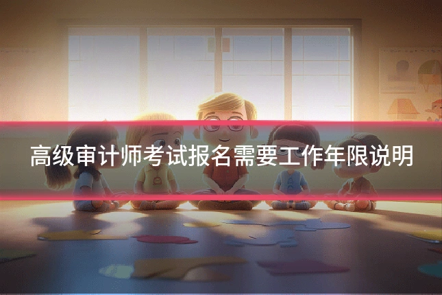 高级审计师考试报名需要工作年限说明