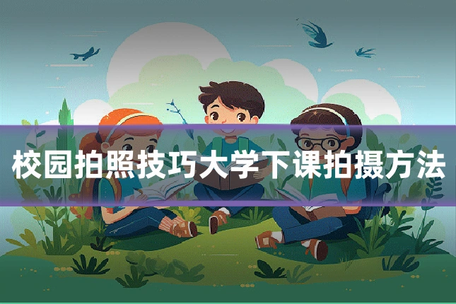 校园拍照技巧大学下课拍摄方法