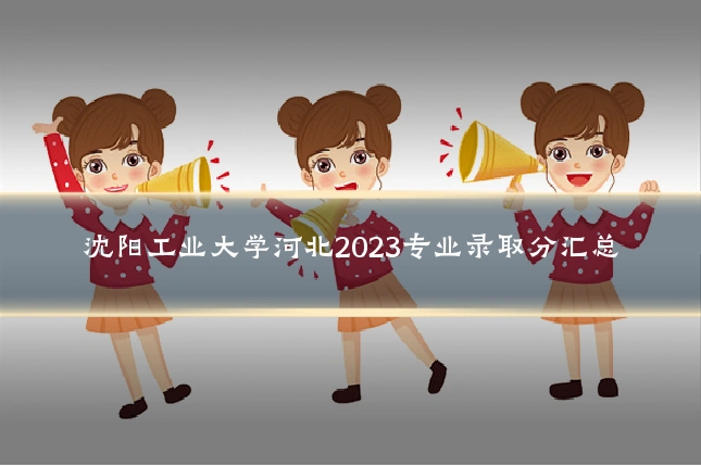 沈阳工业大学河北2023专业录取分汇总