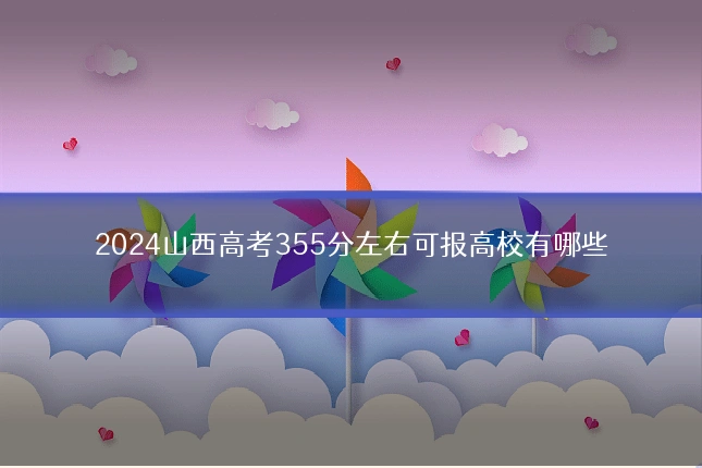 2024山西高考355分左右可报高校有哪些