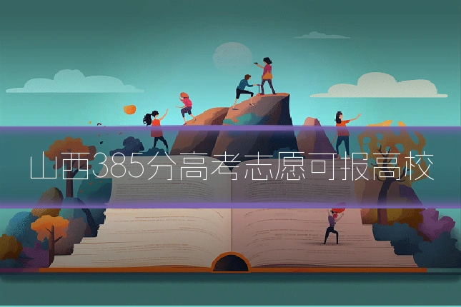 山西385分高考志愿可报高校