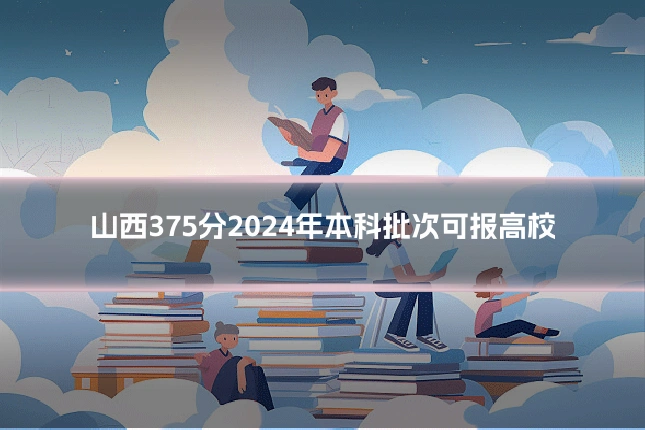 山西375分2024年本科批次可报高校