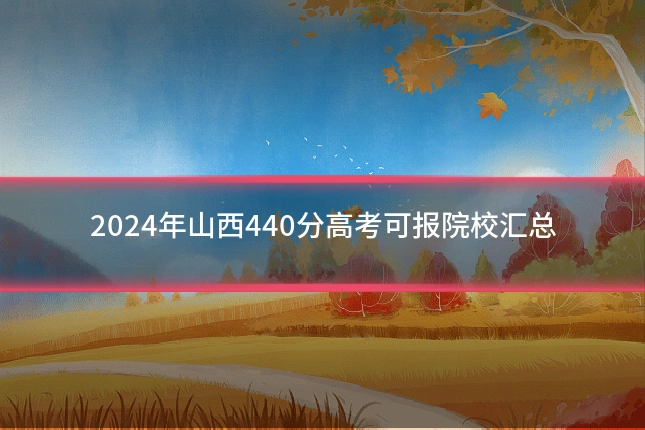 2024年山西440分高考可报院校汇总