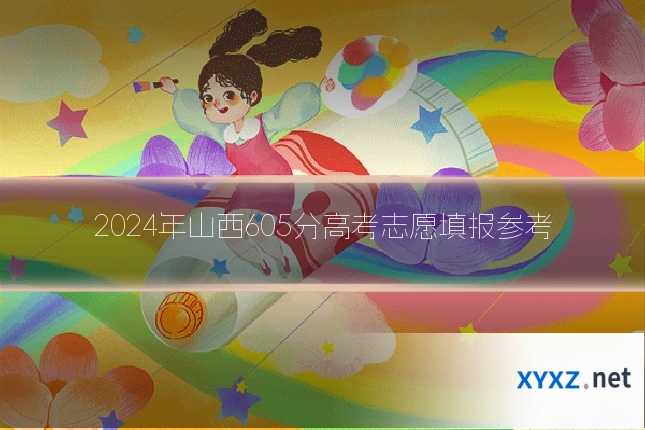 2024年山西605分高考志愿填报参考