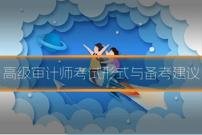 高级审计师考试形式与备考建议