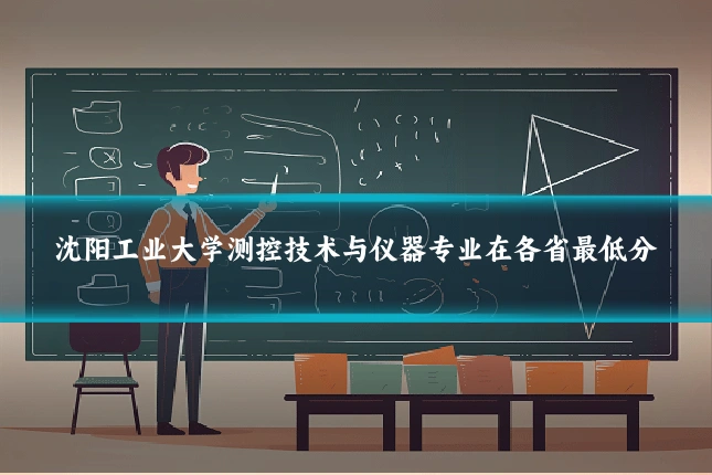 沈阳工业大学测控技术与仪器专业在各省最低分
