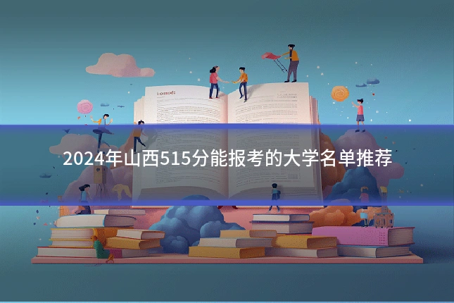 2024年山西515分能报考的大学名单推荐