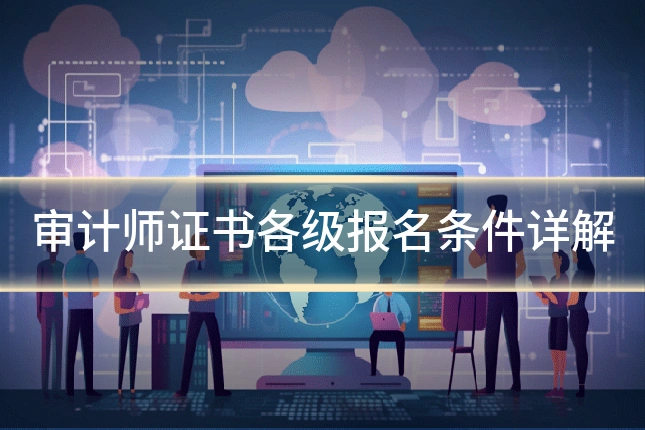 审计师证书各级报名条件详解