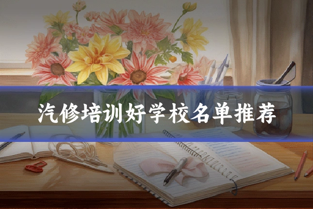 汽修培训好学校名单推荐