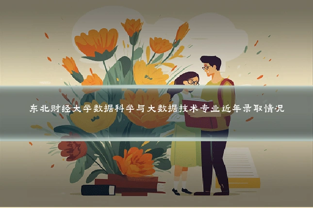 东北财经大学数据科学与大数据技术专业近年录取情况