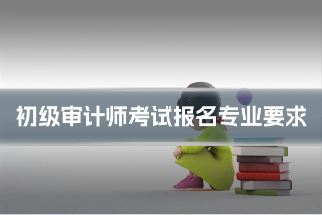 初级审计师考试报名专业要求