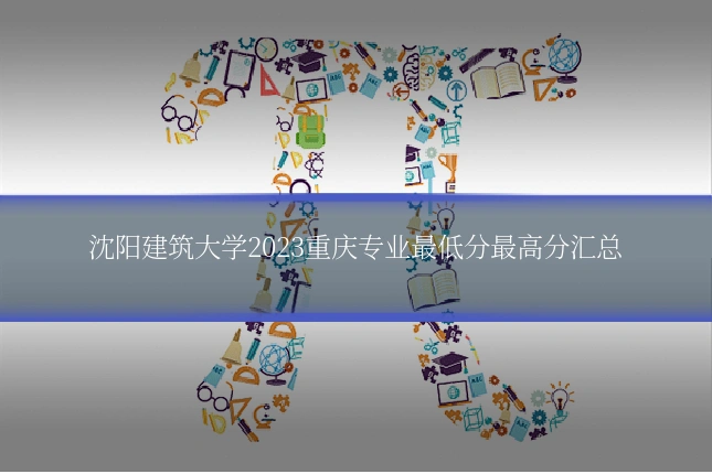 沈阳建筑大学2023重庆专业最低分最高分汇总
