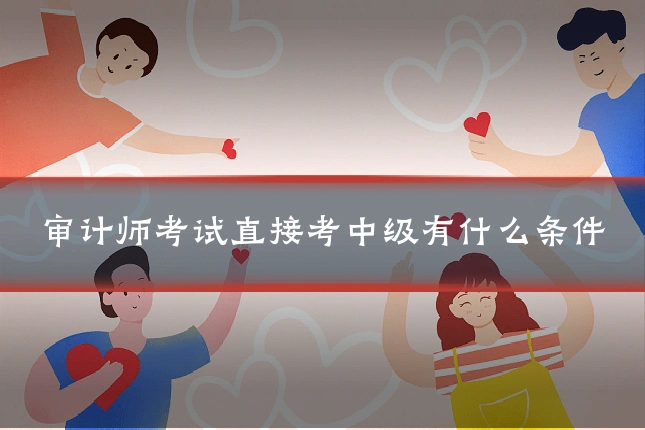 审计师考试直接考中级有什么条件