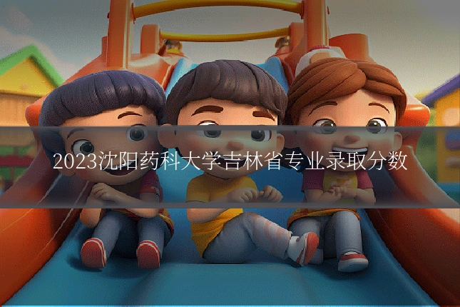 2023沈阳药科大学吉林省专业录取分数