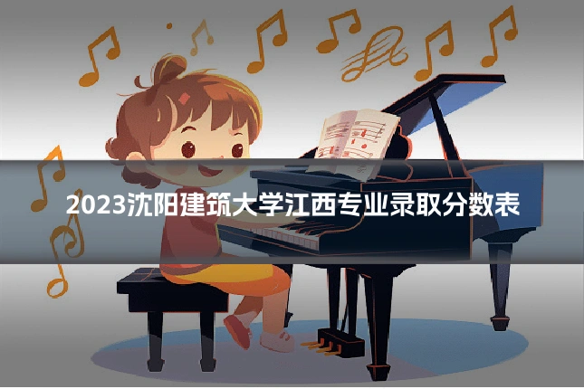 2023沈阳建筑大学江西专业录取分数表