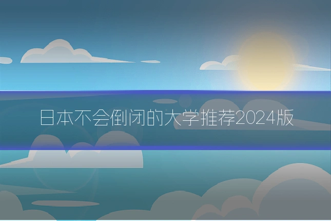 日本不会倒闭的大学推荐2024版