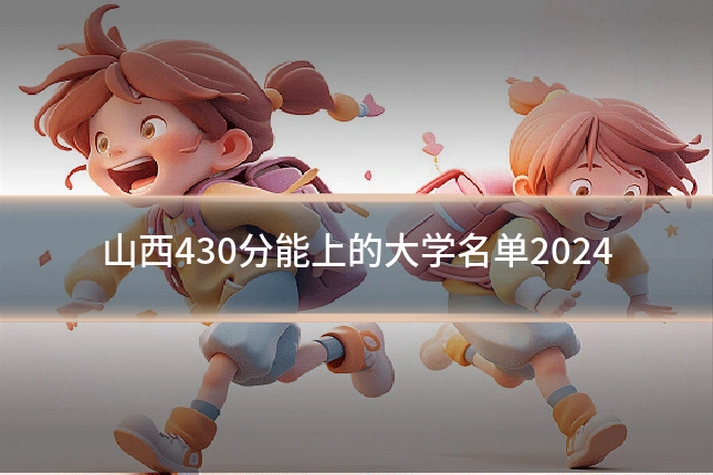 山西430分能上的大学名单2024