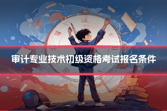 审计专业技术初级资格考试报名条件
