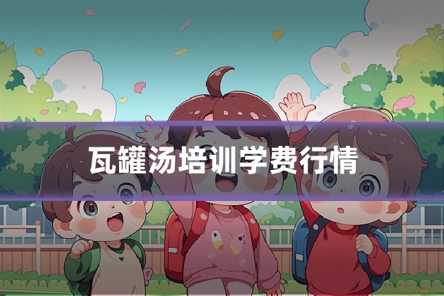 瓦罐汤培训学费行情