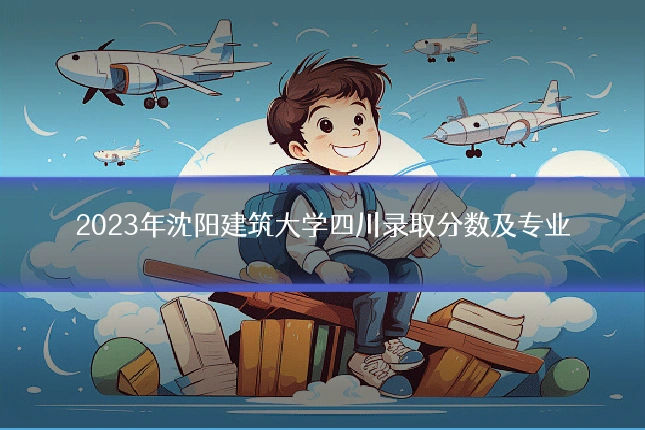 2023年沈阳建筑大学四川录取分数及专业