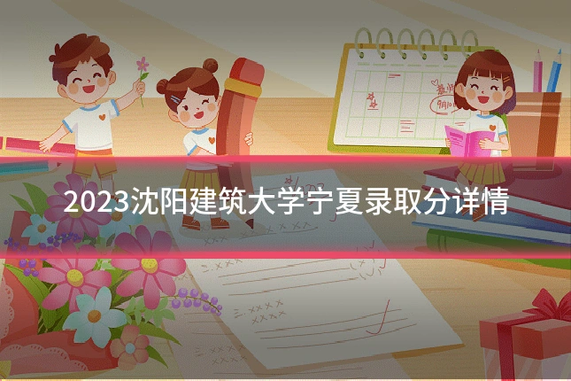 2023沈阳建筑大学宁夏录取分详情