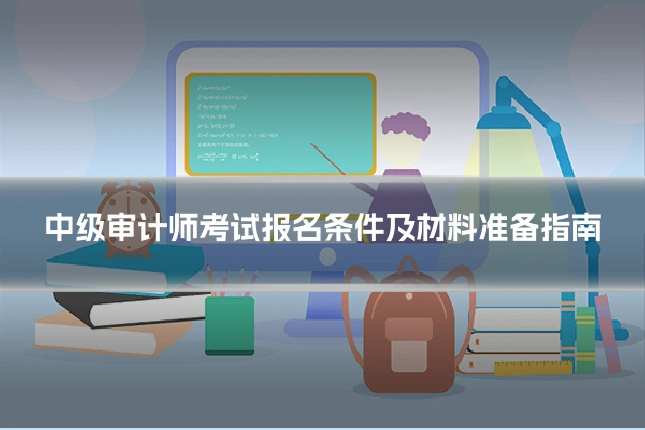 中级审计师考试报名条件及材料准备指南