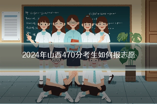 2024年山西470分考生如何报志愿