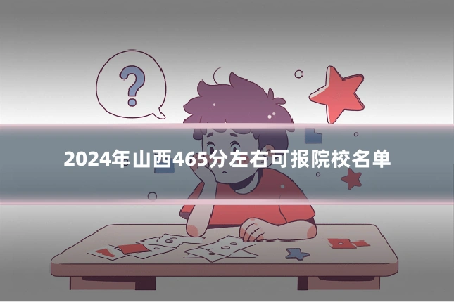 2024年山西465分左右可报院校名单