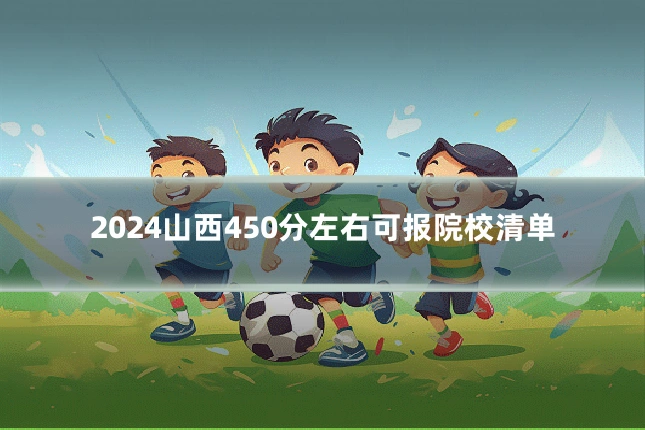 2024山西450分左右可报院校清单