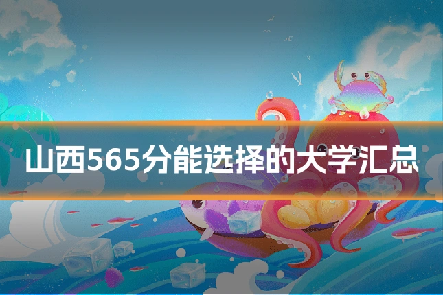 山西565分能选择的大学汇总