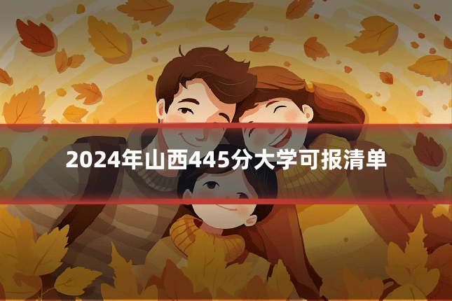 2024年山西445分大学可报清单