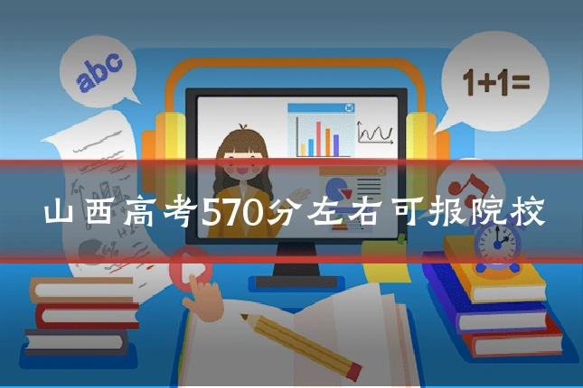 山西高考570分左右可报院校