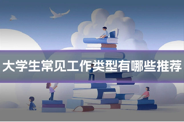 大学生常见工作类型有哪些推荐