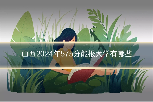 山西2024年575分能报大学有哪些