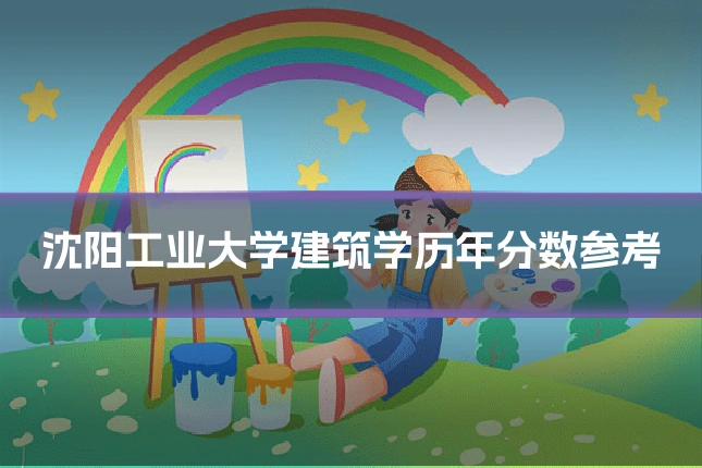 沈阳工业大学建筑学历年分数参考