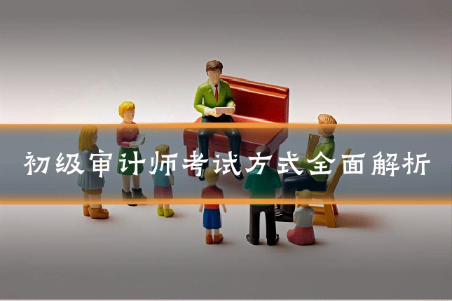 初级审计师考试方式全面解析