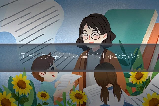 沈阳建筑大学2023天津普通批录取分数线