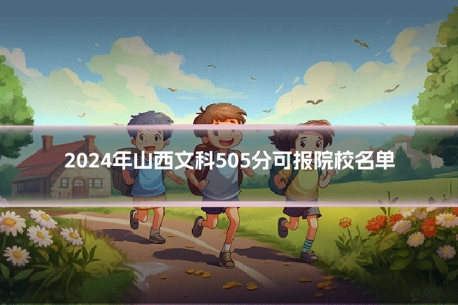 2024年山西文科505分可报院校名单