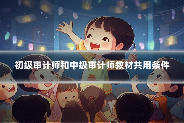 初级审计师和中级审计师教材共用条件
