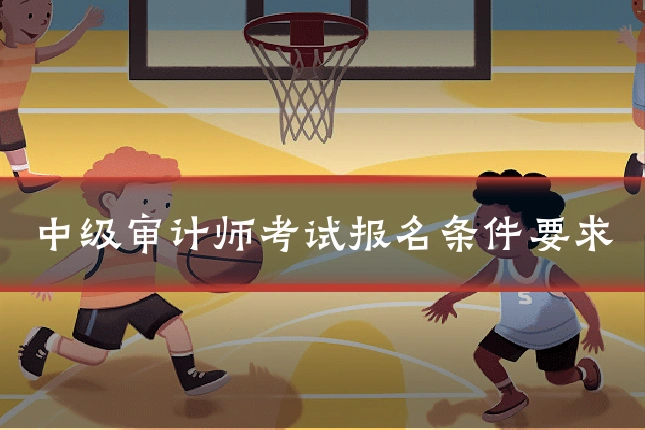 中级审计师考试报名条件要求