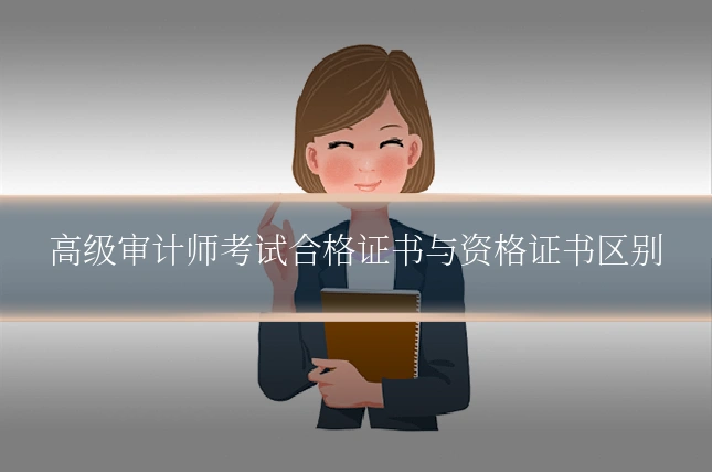 高级审计师考试合格证书与资格证书区别