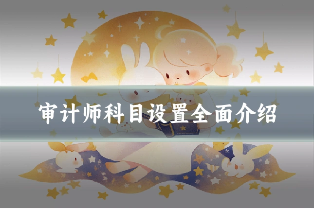 审计师科目设置全面介绍