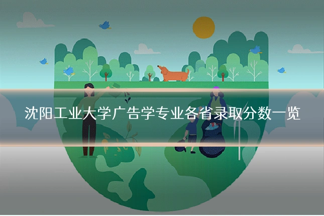 沈阳工业大学广告学专业各省录取分数一览