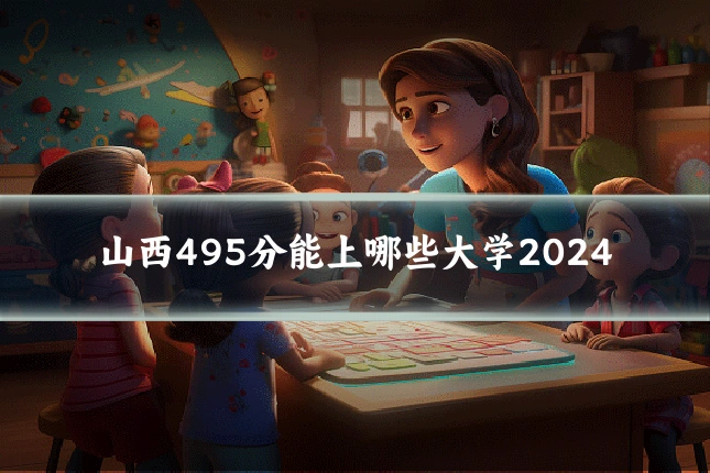 山西495分能上哪些大学2024