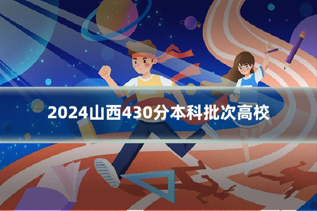2024山西430分本科批次高校