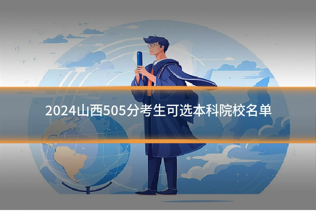 2024山西505分考生可选本科院校名单