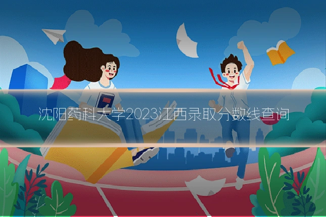 沈阳药科大学2023江西录取分数线查询