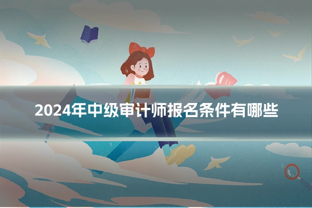 2024年中级审计师报名条件有哪些